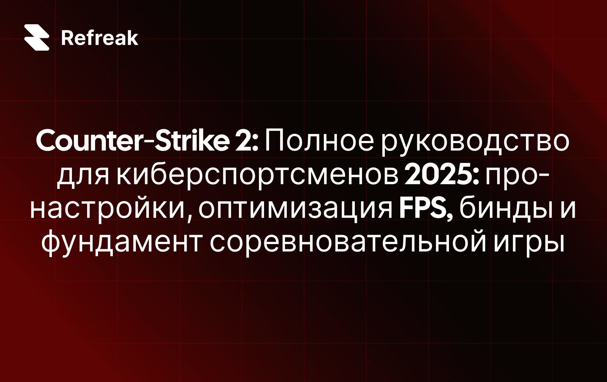 Counter‑Strike 2: Полное руководство для киберспортсменов 2025: про‑настройки, оптимизация FPS, бинды и фундамент соревновательной игры